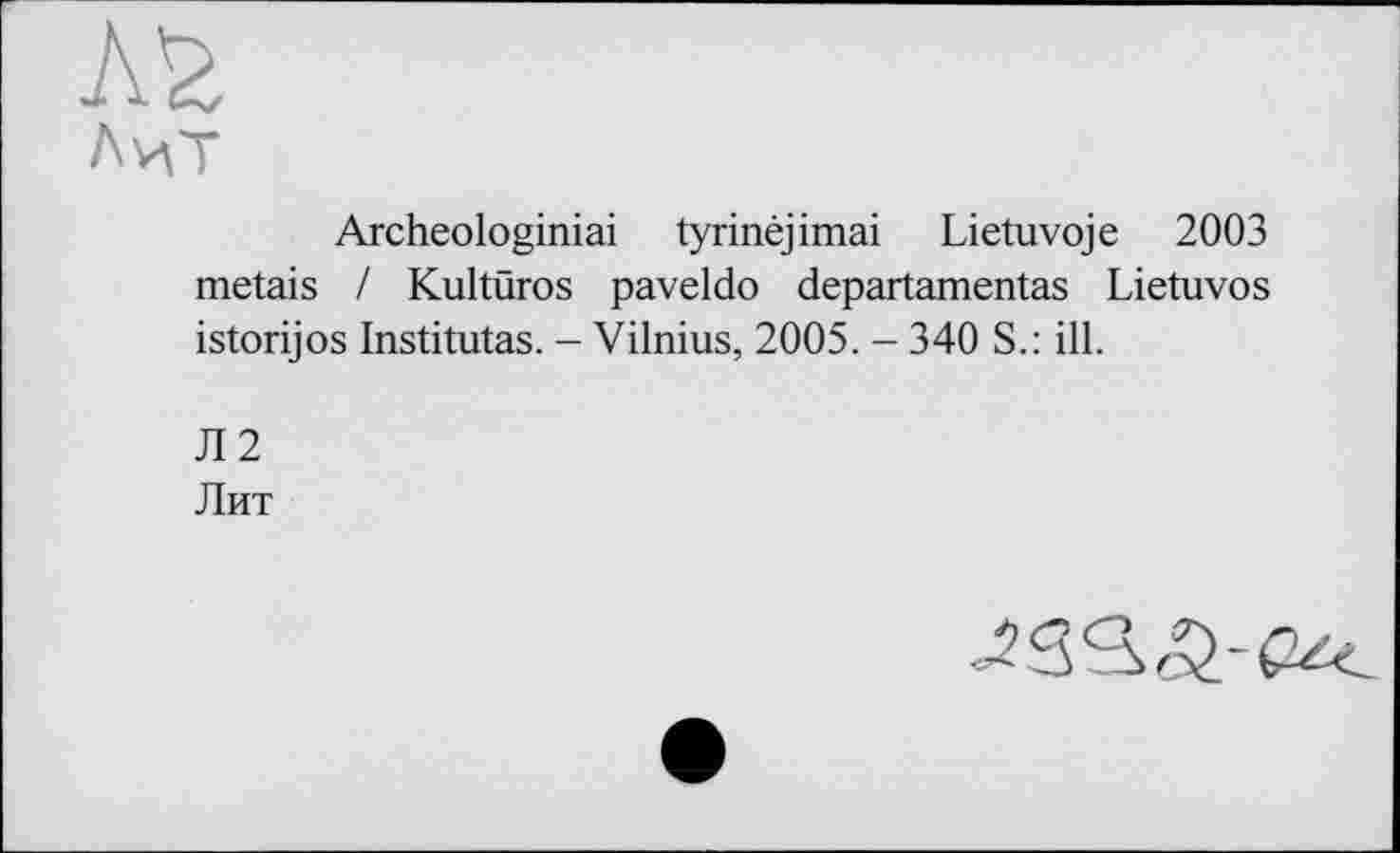 ﻿Archeologiniai tyrinéjimai Lietuvoje 2003 metais / Kultûros paveldo departamentas Lietuvos istorijos Institutas. - Vilnius, 2005. - 340 S.: ill.
Л2
Лит